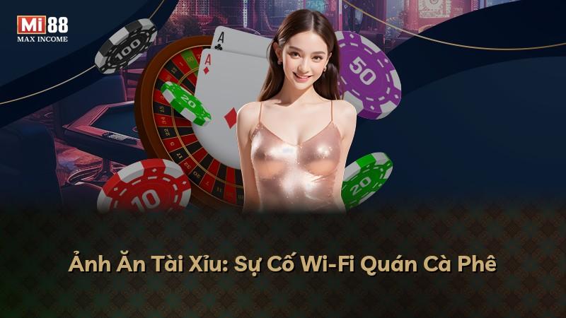Ảnh Ăn Tài Xỉu: Sự Cố Wi-Fi Quán Cà Phê