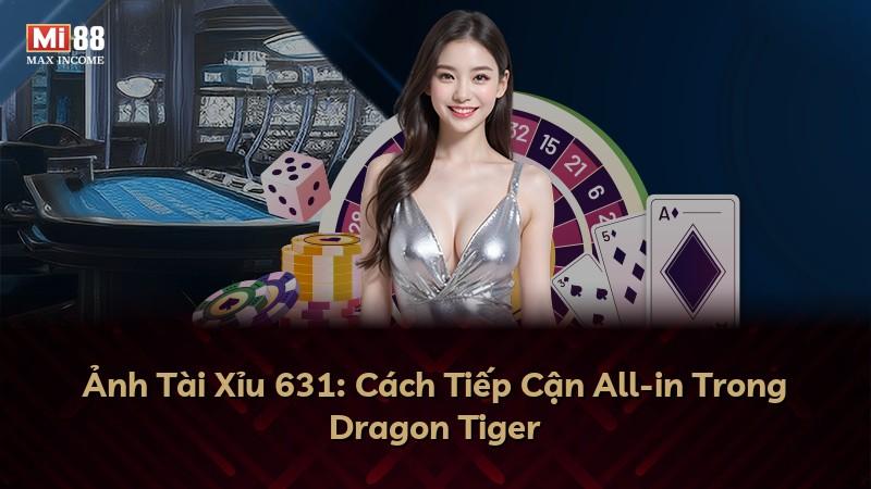 Ảnh Tài Xỉu 631: Cách Tiếp Cận All-in Trong Dragon Tiger