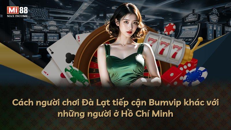 Cách người chơi Đà Lạt tiếp cận Bumvip khác với những người ở Hồ Chí Minh