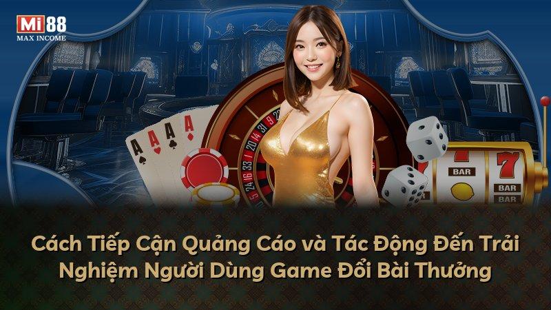 Cách Tiếp Cận Quảng Cáo và Tác Động Đến Trải Nghiệm Người Dùng Game Đổi Bài Thưởng