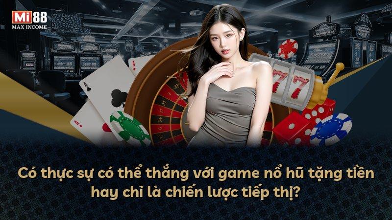 Có thực sự có thể thắng với game nổ hũ tặng tiền hay chỉ là chiến lược tiếp thị?