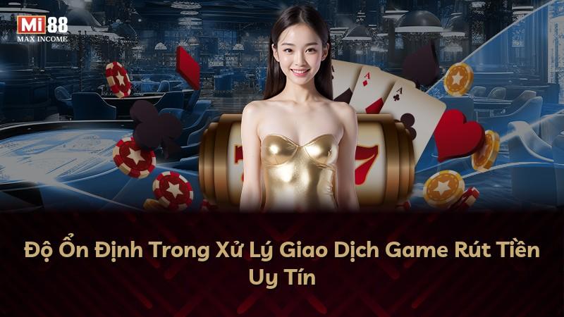 Độ Ổn Định Trong Xử Lý Giao Dịch Game Rút Tiền Uy Tín
