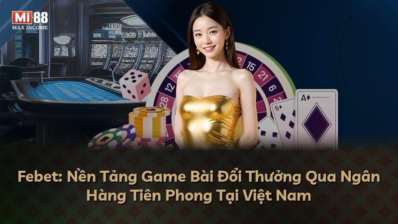 Febet: Nền Tảng Game Bài Đổi Thưởng Qua Ngân Hàng Tiên Phong Tại Việt Nam