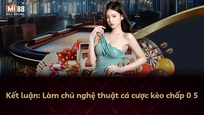 Kết luận: Làm chủ nghệ thuật cá cược kèo chấp 0 5