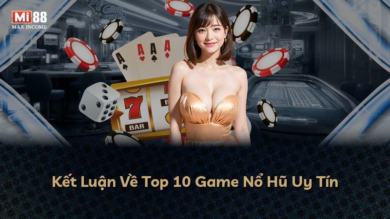 Kết Luận Về Top 10 Game Nổ Hũ Uy Tín