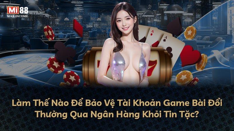 Làm Thế Nào Để Bảo Vệ Tài Khoản Game Bài Đổi Thưởng Qua Ngân Hàng Khỏi Tin Tặc?