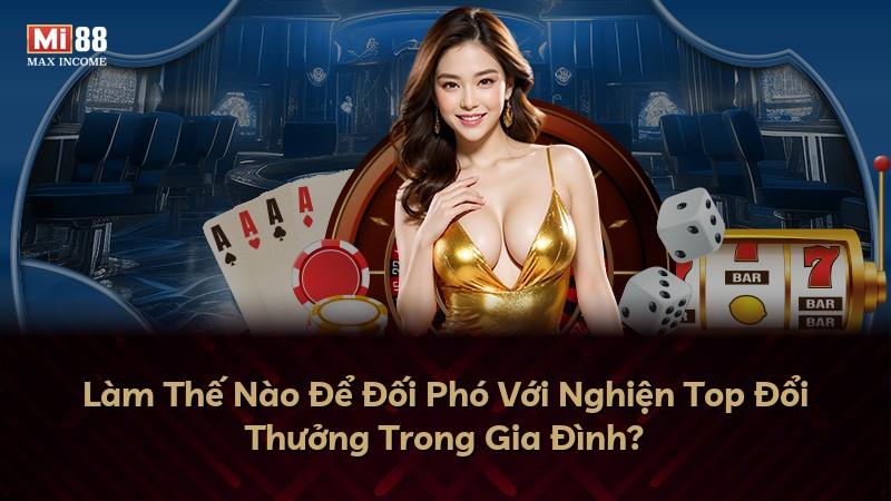 Làm Thế Nào Để Đối Phó Với Nghiện Top Đổi Thưởng Trong Gia Đình?