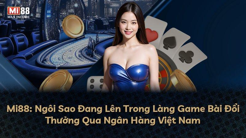 Mi88: Ngôi Sao Đang Lên Trong Làng Game Bài Đổi Thưởng Qua Ngân Hàng Việt Nam