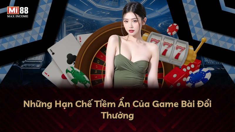 Những Hạn Chế Tiềm Ẩn Của Game Bài Đổi Thưởng