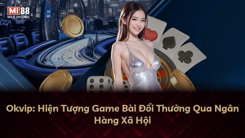 Okvip: Hiện Tượng Game Bài Đổi Thưởng Qua Ngân Hàng Xã Hội
