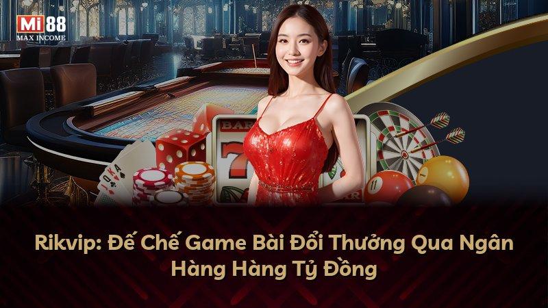 Rikvip: Đế Chế Game Bài Đổi Thưởng Qua Ngân Hàng Hàng Tỷ Đồng