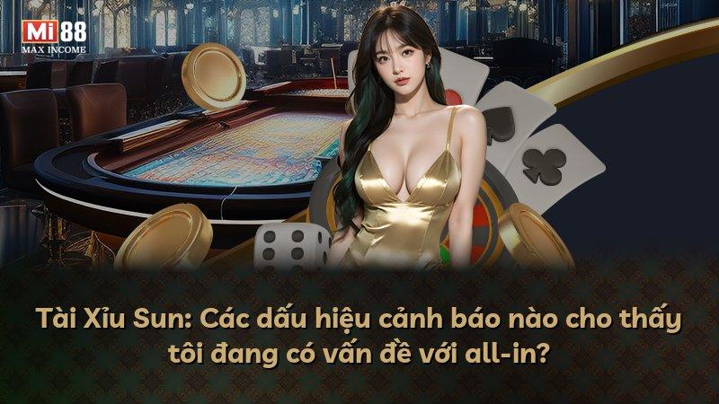 Tài Xỉu Sun: Các dấu hiệu cảnh báo nào cho thấy tôi đang có vấn đề với all-in?