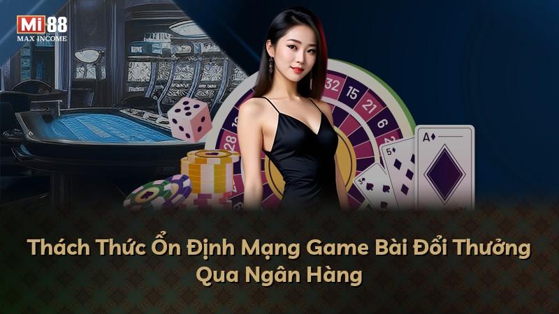 Thách Thức Ổn Định Mạng Game Bài Đổi Thưởng Qua Ngân Hàng