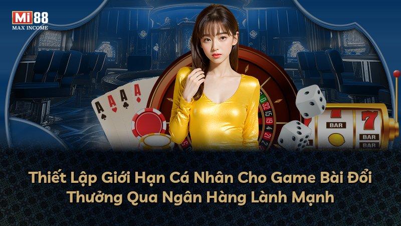 Thiết Lập Giới Hạn Cá Nhân Cho Game Bài Đổi Thưởng Qua Ngân Hàng Lành Mạnh