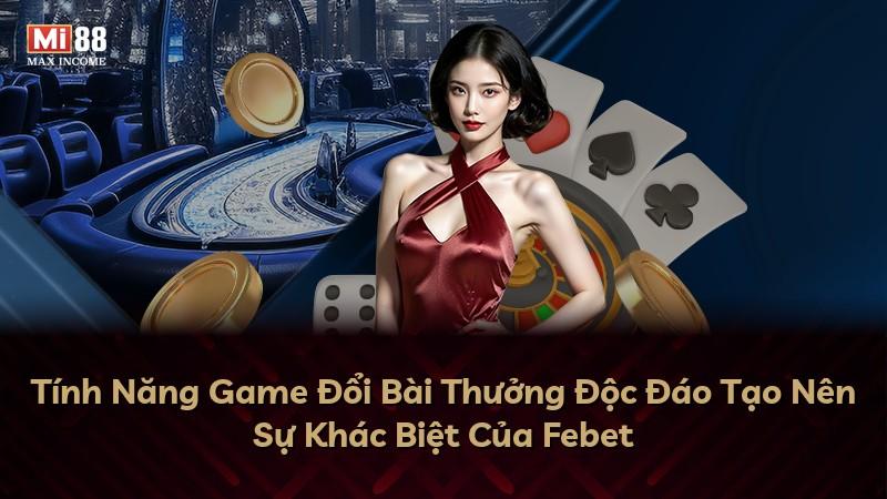 Tính Năng Game Đổi Bài Thưởng Độc Đáo Tạo Nên Sự Khác Biệt Của Febet