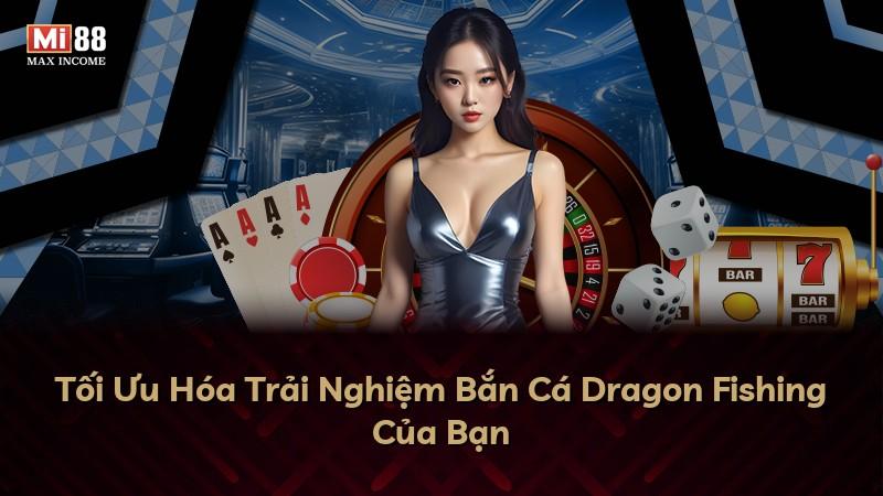 Tối Ưu Hóa Trải Nghiệm Bắn Cá Dragon Fishing Của Bạn