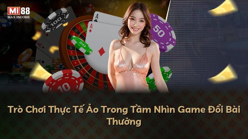 Trò Chơi Thực Tế Ảo Trong Tầm Nhìn Game Đổi Bài Thưởng