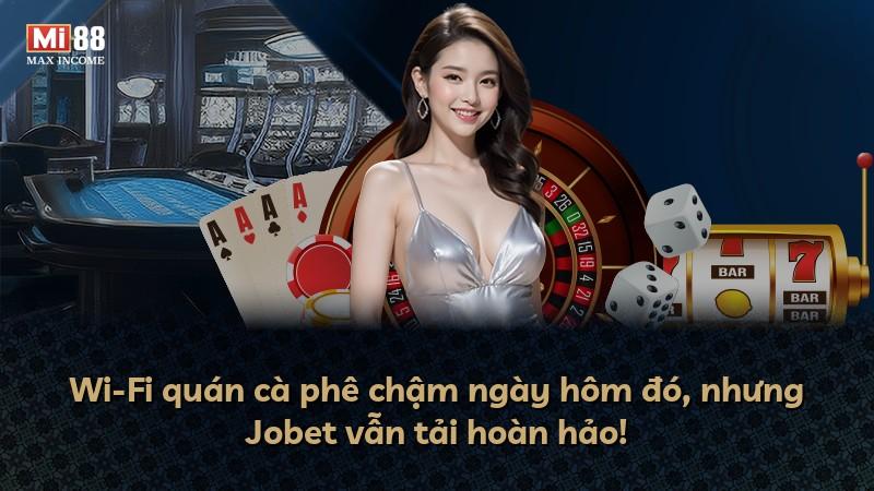 Wi-Fi quán cà phê chậm ngày hôm đó, nhưng Jobet vẫn tải hoàn hảo!