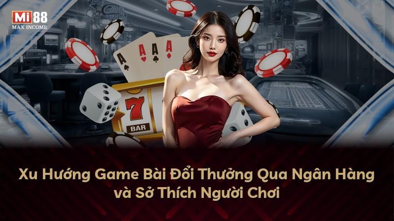 Xu Hướng Game Bài Đổi Thưởng Qua Ngân Hàng và Sở Thích Người Chơi