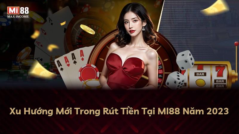 Xu Hướng Mới Trong Rút Tiền Tại MI88 Năm 2023