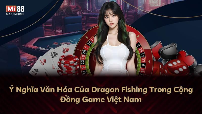 Ý Nghĩa Văn Hóa Của Dragon Fishing Trong Cộng Đồng Game Việt Nam